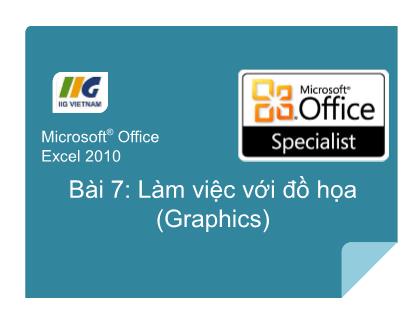 Bài giảng Microsoft® Office Excel 2010 - Bài 7: Làm việc với đồ họa (Graphics)