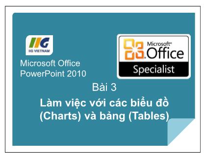 Bài giảng Microsoft Office PowerPoint 2010 - Bài 3: Làm việc với các biểu đồ (Charts) và bảng (Tables)