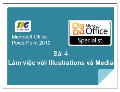 Bài giảng Microsoft Office PowerPoint 2010 - Bài 4: Làm việc với Illustrations và Media