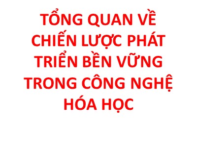 Bài giảng Phát triển bền vững - Chương 6: Tổng quan về chiến lược phát triển bền vững trong công nghệ hóa học