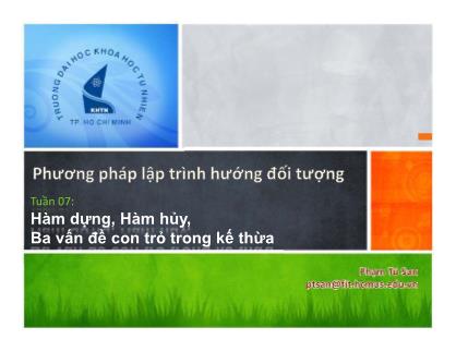 Bài giảng Phương pháp lập trình hướng đối tượng - Tuần 7: Hàm dựng, Hàm hủy, Ba vấn đề con trỏ trong kế thừa - Phạm Tú San