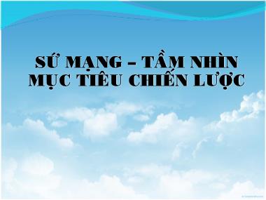 Bài giảng Quản lý chiến lược - Chương: Sứ mạng – Tầm nhìn mục tiêu chiến lược - Lại Văn Tài