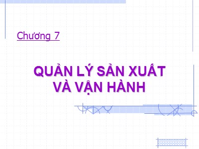 Bài giảng Quản lý dành cho kỹ sư - Chương 7: Quản lý sản xuất và vận hành - Nguyễn Thị Hồng Đăng