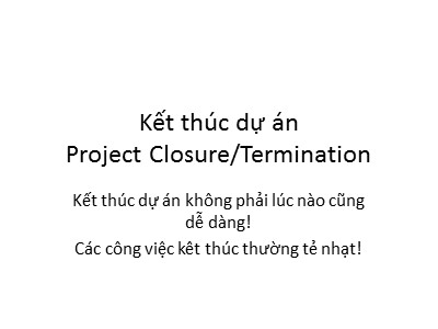 Bài giảng Quản lý dự án - Chương 3: Kết thúc dự án (Project Closure/Termination)