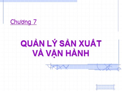 Bài giảng Quản trị kinh doanh cho kỹ sư - Chương 7: Quản lý sản xuất và vận hành - Huỳnh Thị Phương Lan