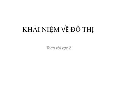 Bài giảng Toán rời rạc 2 - Chương 1: Khái niệm về đồ thị