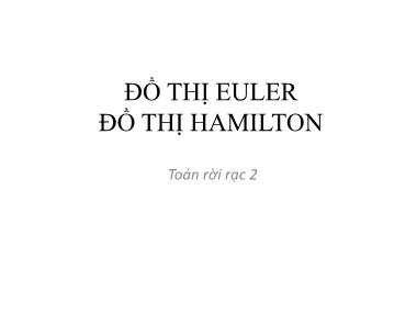 Bài giảng Toán rời rạc 2 - Chương 4: Đồ thị Euler - Đồ thị Hamilton