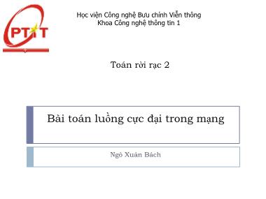 Bài giảng Toán rời rạc 2 - Chương 7: Bài toán luồng cực đại trong mạng - Ngô Xuân Bách