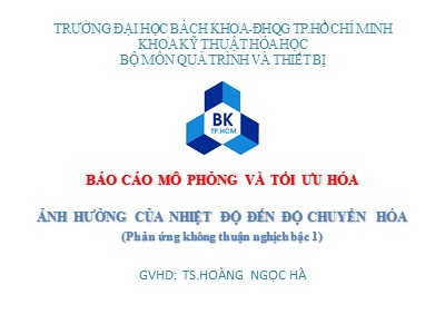 Báo cáo môn Mô phỏng và tối ưu hóa - Đề tài: Ảnh hưởng của nhiệt độ đến độ chuyển hóa (Phản ứng không thuận nghịch bậc 1)