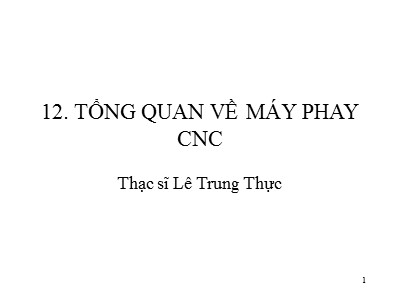 Bài giảng CAD/CAM/CNC - Phần 12: Tổng quan về máy phay CNC - Lê Trung Thực