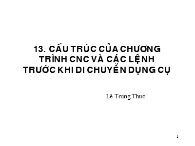 Bài giảng CAD/CAM/CNC - Phần 13: Cấu trúc của chương trình CNC và các lệnh trước khi di chuyển dụng cụ - Lê Trung Thực