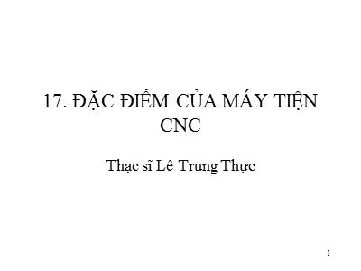 Bài giảng CAD/CAM/CNC - Phần 17: Đặc điểm của máy tiện CNC - Lê Trung Thực
