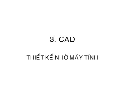 Bài giảng CAD/CAM/CNC - Phần 3: CAD Thiết kế nhờ máy tính - Lê Trung Thực
