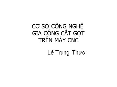 Bài giảng CAD/CAM/CNC - Phần: Cơ sở công nghệ gia công cắt gọt trên máy CNC - Lê Trung Thực