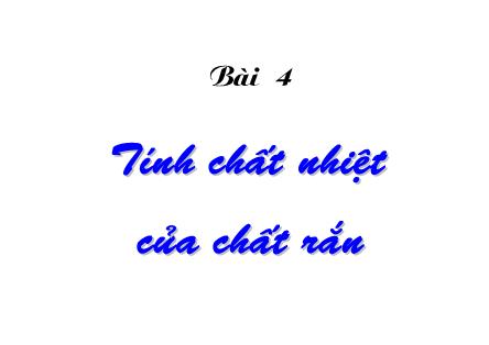 Bài giảng Cơ sở vật lý chất rắn - Bài 4: Tinh chất nhiệt của chất rắn - Lê Khắc Bình