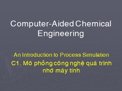Bài giảng Computer-aided chemical engineering - Chương 1: Mô phỏng công nghệ quá trình nhờ máy tính