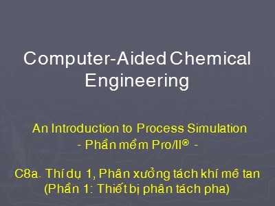 Bài giảng Computer-aided chemical engineering - Chương 8a: Thí dụ 1, Phân xưởng tách khí mê tan (Phần 1: Thiết bị phân tách pha)