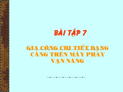 Bài giảng Phay chuyên ngành - Bài tập 7: Gia công chi tiết dạng càng trên máy phay vạn năng