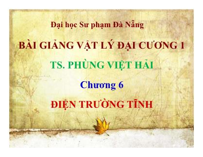 Bài giảng Vật lý đại cương 1 - Chương 6: Điện trường tĩnh - Phùng Việt Hải